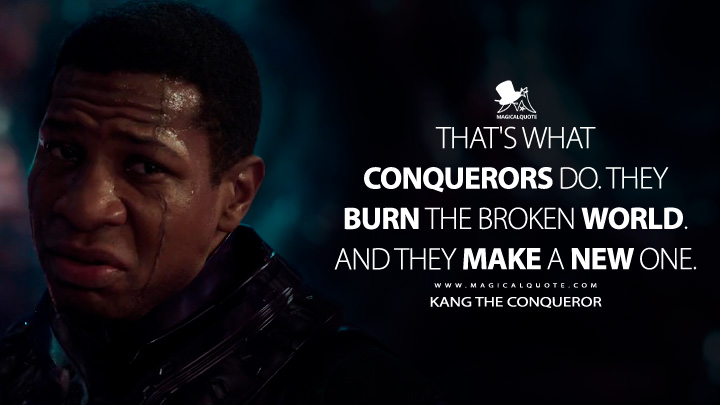 That's what conquerors do. They burn the broken world. And they make a new one. - Kang the Conqueror (Ant-Man and the Wasp: Quantumania Quotes)