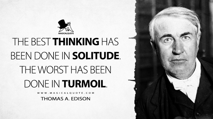 The best thinking has been done in solitude. The worst has been done in turmoil. - Thomas A. Edison Quotes
