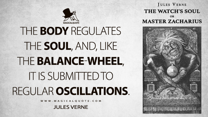The body regulates the soul, and, like the balance-wheel, it is submitted to regular oscillations. - Jules Verne (The Watch's Soul or Master Zacharius Quotes)