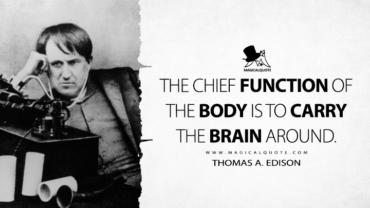 The chief function of the body is to carry the brain around. - Thomas A. Edison Quotes