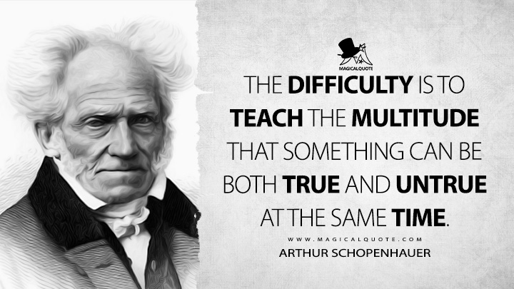The difficulty is to teach the multitude that something can be both true and untrue at the same time. - Arthur Schopenhauer (Religion: A Dialogue and Other Essays Quotes)
