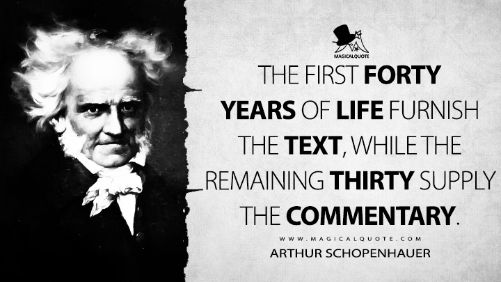 The first forty years of life furnish the text, while the remaining thirty supply the commentary. - Arthur Schopenhauer (Counsels and Maxims Quotes)