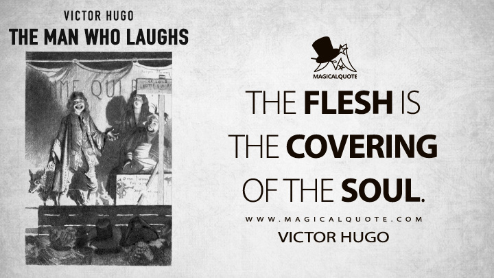 The flesh is the covering of the soul. - Victor Hugo (The Man Who Laughs Quotes)