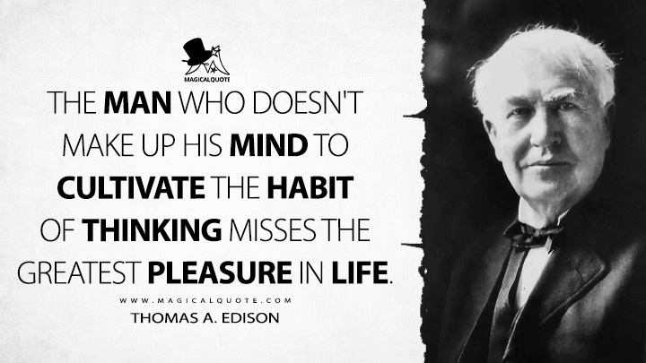 The man who doesn't make up his mind to cultivate the habit of thinking misses the greatest pleasure in life. - Thomas A. Edison Quotes