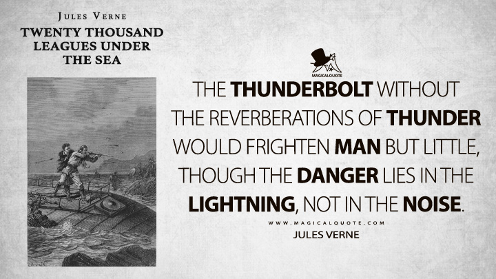 The thunderbolt without the reverberations of thunder would frighten man but little, though the danger lies in the lightning, not in the noise. - Jules Verne (Twenty Thousand Leagues Under the Sea Quotes)