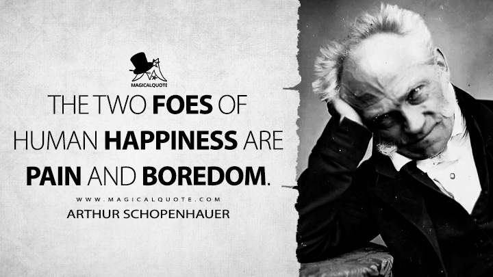 The two foes of human happiness are pain and boredom. - Arthur Schopenhauer (The Wisdom of Life Quotes)