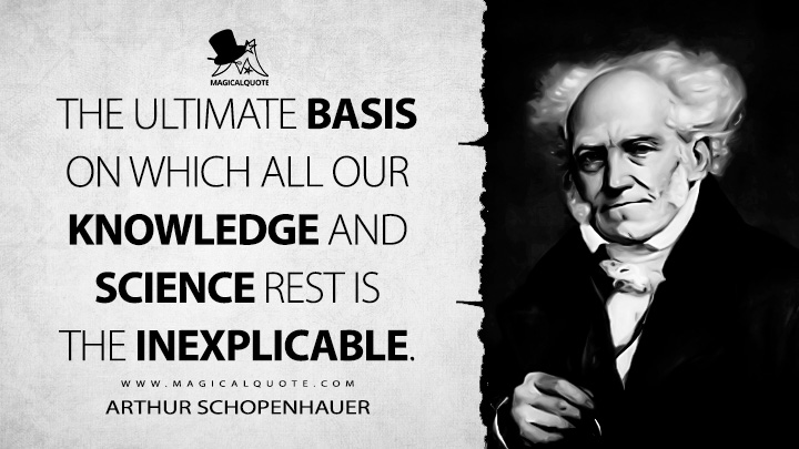 The ultimate basis on which all our knowledge and science rest is the inexplicable. - Arthur Schopenhauer (Parerga and Paralipomena Quotes)