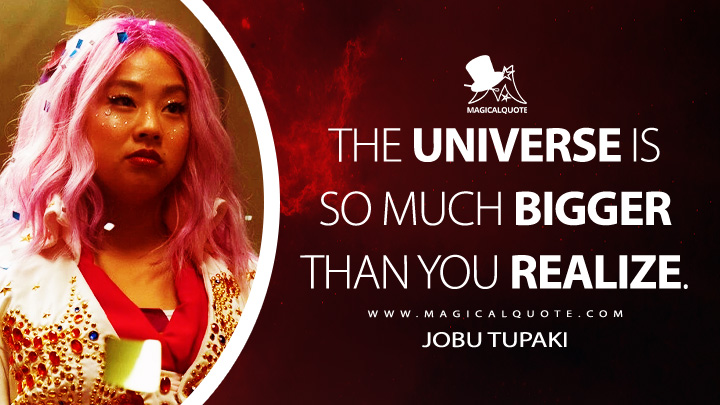 The universe is so much bigger than you realize. - Jobu Tupaki (Everything Everywhere All at Once Quotes)