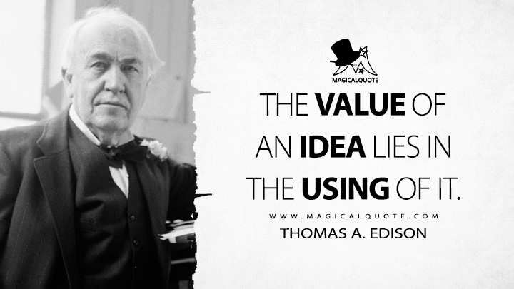The value of an idea lies in the using of it. - Thomas A. Edison Quotes