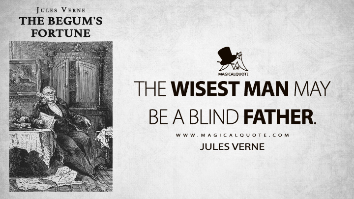 The wisest man may be a blind father. - Jules Verne (The Begum's Fortune Quotes)