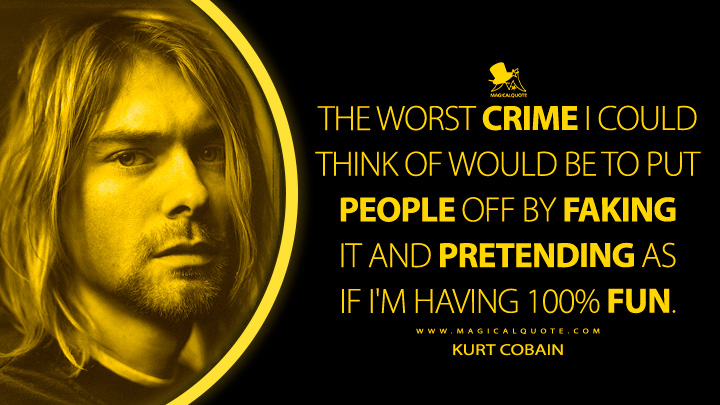 The worst crime I could think of would be to put people off by faking it and pretending as if I'm having 100% fun. - Kurt Cobain Quotes
