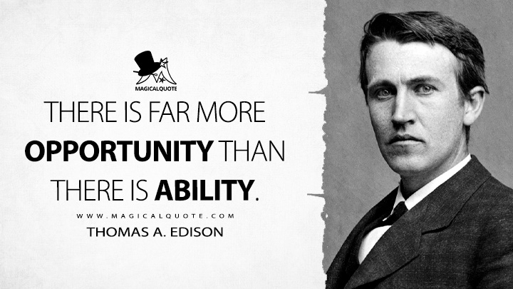 There is far more opportunity than there is ability. - Thomas A. Edison Quotes