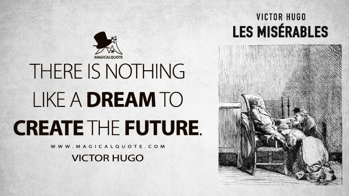 There is nothing like a dream to create the future. - Victor Hugo (Les misérables Quotes)
