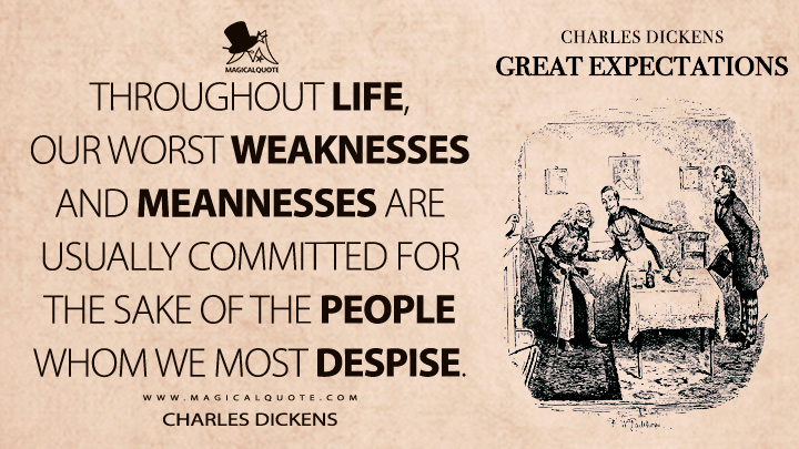 Throughout life, our worst weaknesses and meannesses are usually committed for the sake of the people whom we most despise. - Charles Dickens (Great Expectations Quotes)