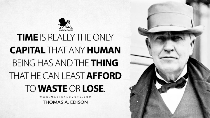 Time is really the only capital that any human being has and the thing that he can least afford to waste or lose. - Thomas A. Edison Quotes