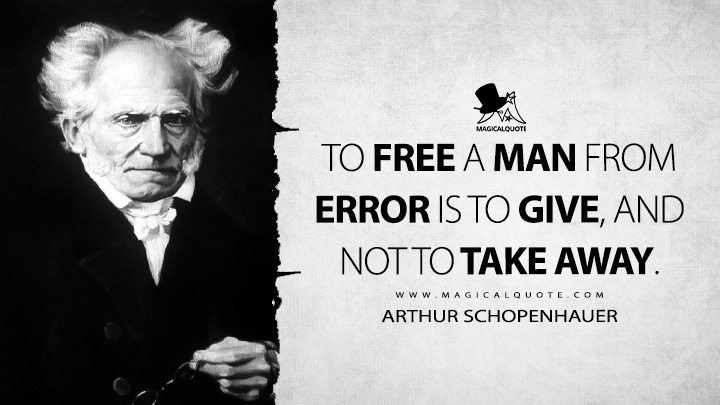To free a man from error is to give, and not to take away. - Arthur Schopenhauer (Religion: A Dialogue and Other Essays Quotes)