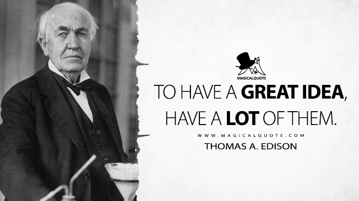 To have a great idea, have a lot of them. - Thomas A. Edison Quotes