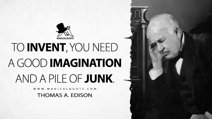 To invent, you need a good imagination and a pile of junk. - Thomas A. Edison Quotes