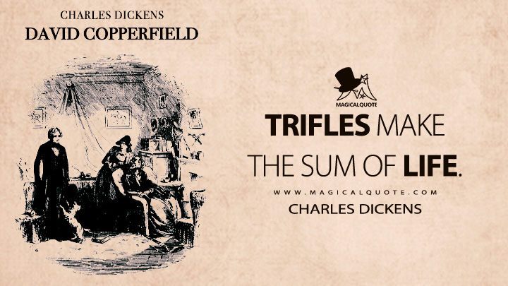 Trifles make the sum of life. - Charles Dickens (David Copperfield Quotes)