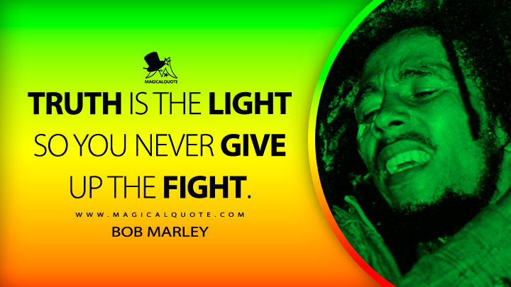 Truth is the light so you never give up the fight. - Bob Marley Quotes