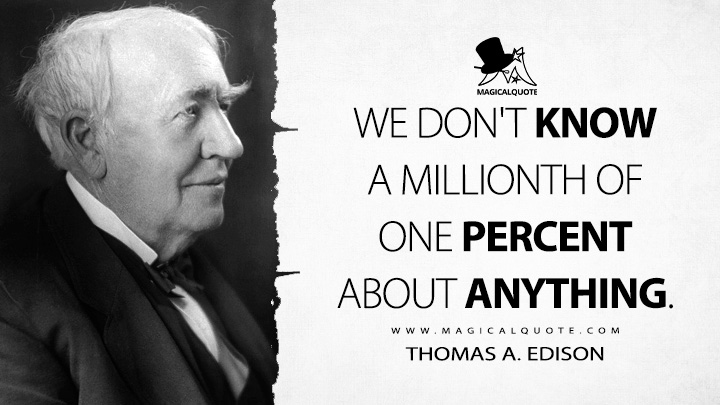 We don't know a millionth of one percent about anything. - Thomas A. Edison Quotes