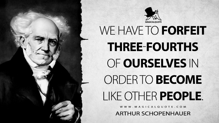 We have to forfeit three-fourths of ourselves in order to become like other people. - Arthur Schopenhauer (Counsels and Maxims Quotes)