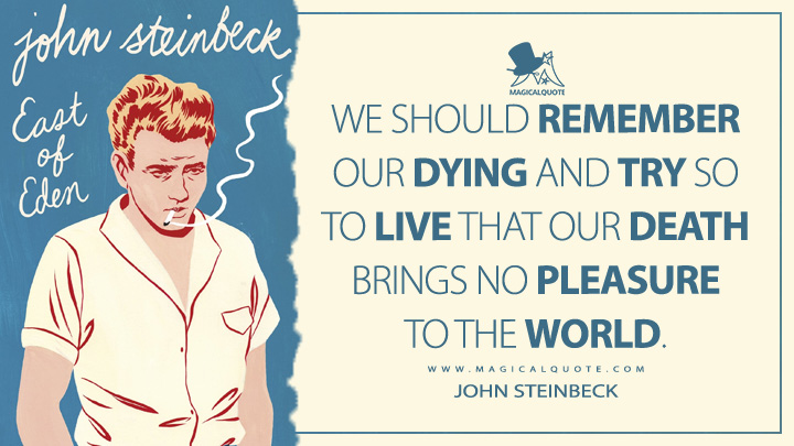 We should remember our dying and try so to live that our death brings no pleasure to the world. - John Steinbeck (East of Eden Quotes)