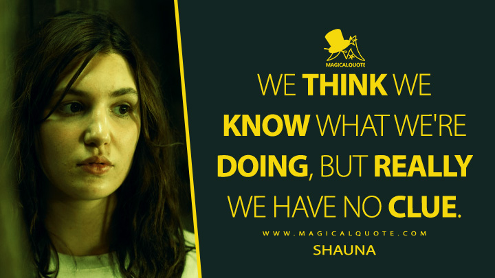 We think we know what we're doing, but really we have no clue. - Shauna Sadecki (Yellowjackets TV Series Quotes)