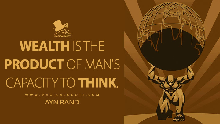 Wealth is the product of man's capacity to think. - Ayn Rand (Atlas Shrugged Quotes)