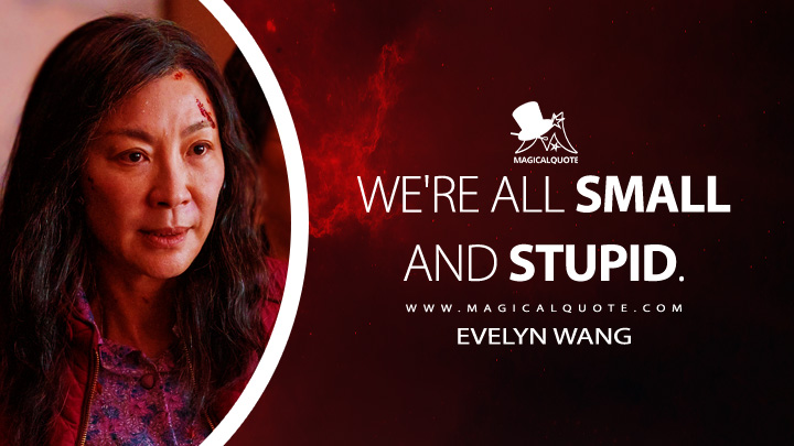 We're all small and stupid. - Evelyn Wang (Everything Everywhere All at Once Quotes)