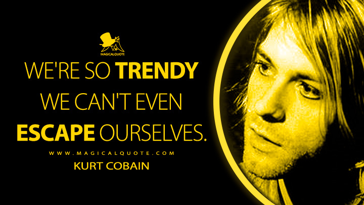 We're so trendy we can't even escape ourselves. - Kurt Cobain Quotes