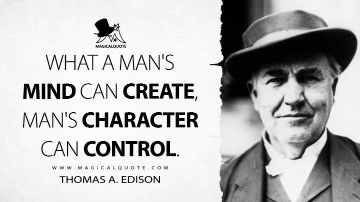 What a man's mind can create, man's character can control. - Thomas A. Edison Quotes