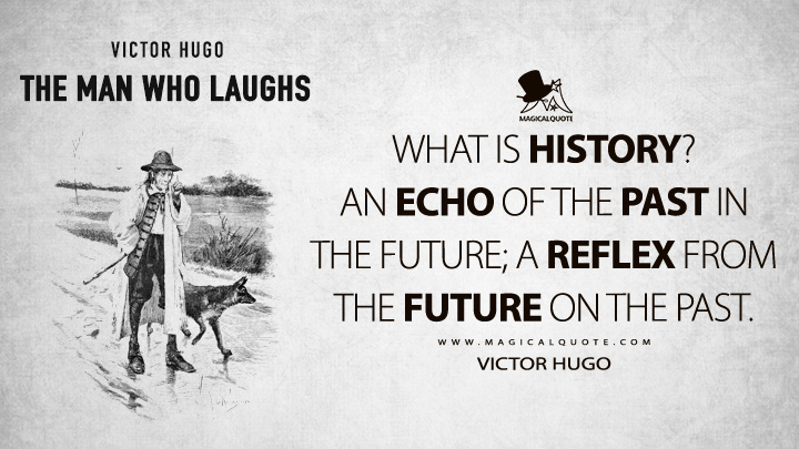What is history? An echo of the past in the future; a reflex from the future on the past. - Victor Hugo (The Man Who Laughs Quotes)