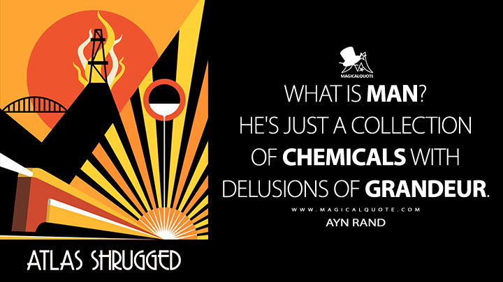 What is man? He's just a collection of chemicals with delusions of grandeur. - Ayn Rand (Atlas Shrugged Quotes)