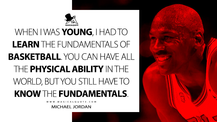 When I was young, I had to learn the fundamentals of basketball. You can have all the physical ability in the world, but you still have to know the fundamentals. - Michael Jordan Quotes
