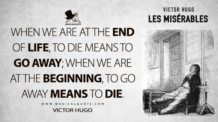 When we are at the end of life, to die means to go away; when we are at the beginning, to go away means to die. - Victor Hugo (Les misérables Quotes)