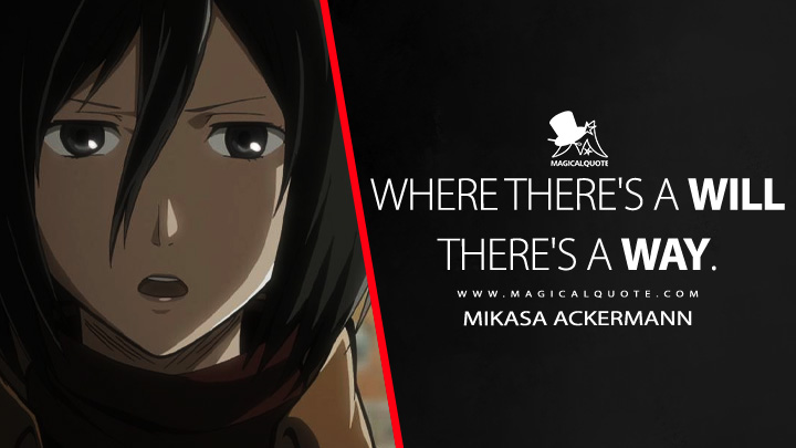 Where there's a will there's a way. - Mikasa Ackermann (Attack on Titan Quotes)