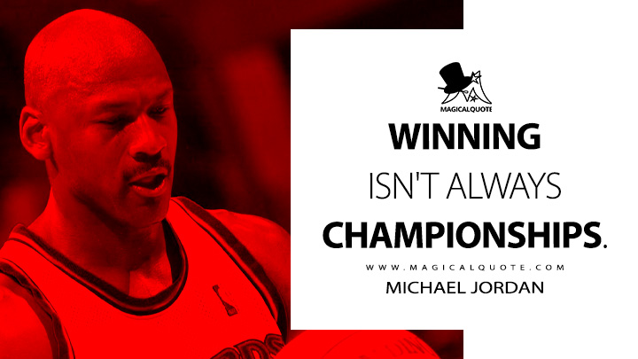Winning isn't always championships. - Michael Jordan Quotes