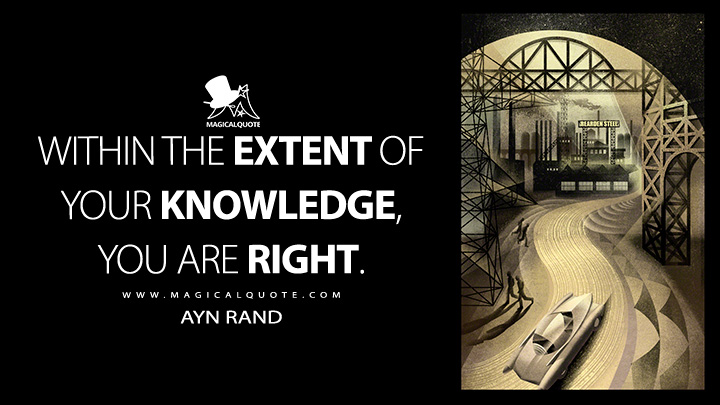Within the extent of your knowledge, you are right. - Ayn Rand (Atlas Shrugged Quotes)