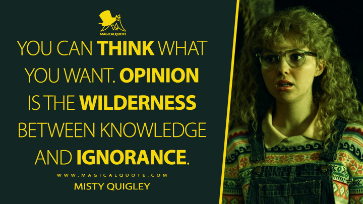 You can think what you want. Opinion is the wilderness between knowledge and ignorance. - Misty Quigley (Yellowjackets TV Series Quotes)