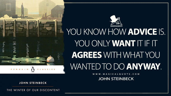 You know how advice is. You only want it if it agrees with what you wanted to do anyway. - John Steinbeck (The Winter of Our Discontent Quotes)