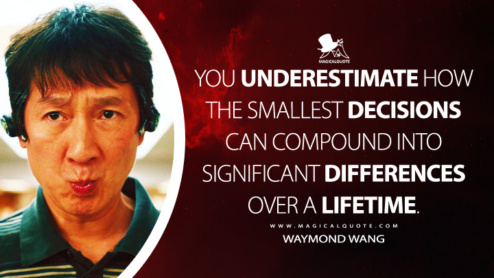 You underestimate how the smallest decisions can compound into significant differences over a lifetime. - Waymond Wang (Everything Everywhere All at Once Quotes)