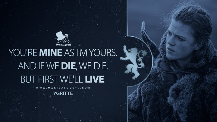 You're mine as I'm yours. And if we die, we die. But first we'll live. - Ygritte (Game of Thrones Quotes)