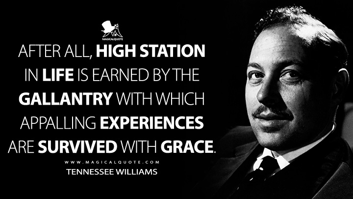 After all, high station in life is earned by the gallantry with which appalling experiences are survived with grace. - Tennessee Williams (Memoirs Quotes)