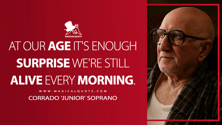 At our age it's enough surprise we're still alive every morning. - Corrado 'Junior' Soprano (The Sopranos Quotes)