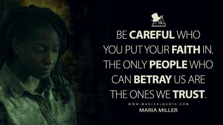Be careful who you put your faith in. The only people who can betray us are the ones we trust. - Maria Miller (The Last of Us HBO Quotes)