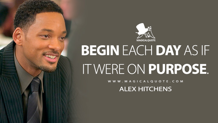 Begin each day as if it were on purpose. - Alex Hitchens (Hitch Quotes)