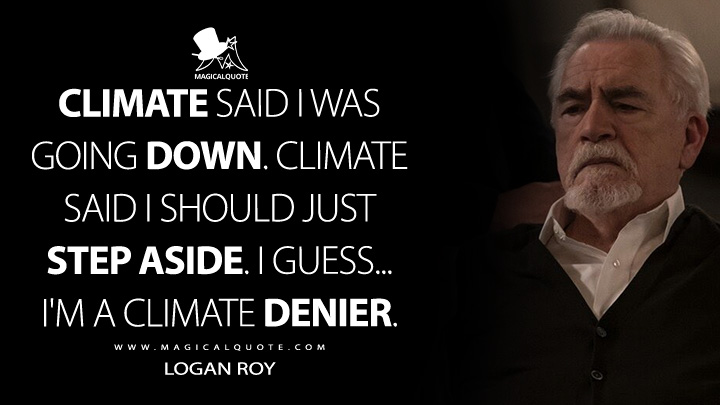Climate said I was going down. Climate said I should just step aside. I guess... I'm a climate denier. - Logan Roy (Succession HBO Quotes)