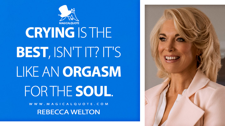 Crying is the best, isn't it? It's like an orgasm for the soul. - Rebecca Welton (Ted Lasso Quotes)