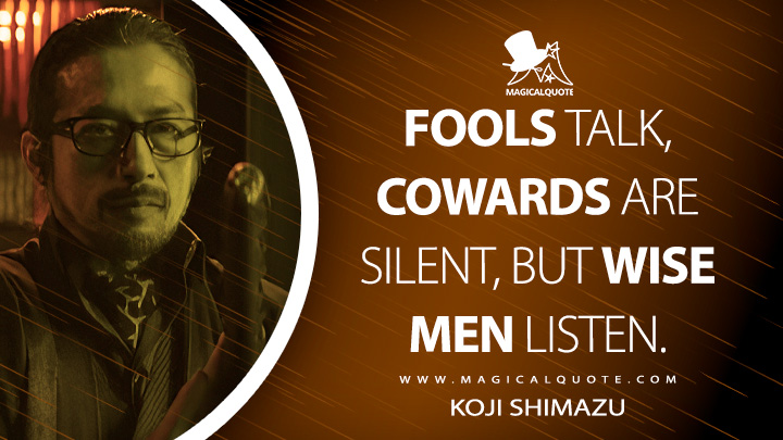 Fools talk, cowards are silent, but wise men listen. - Koji Shimazu (John Wick 4: Chapter 4 Quotes)
